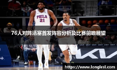 76人对阵活塞首发阵容分析及比赛前瞻展望